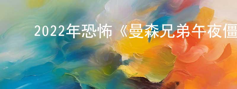 陈达翔发布2022年恐怖《曼森兄弟午夜僵尸大屠杀》BD中英双字迅雷下载_电影天堂